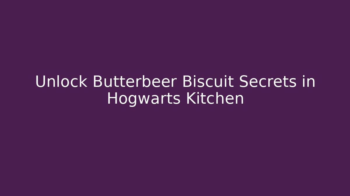 Unlock Butterbeer Biscuit Secrets in Hogwarts Kitchen