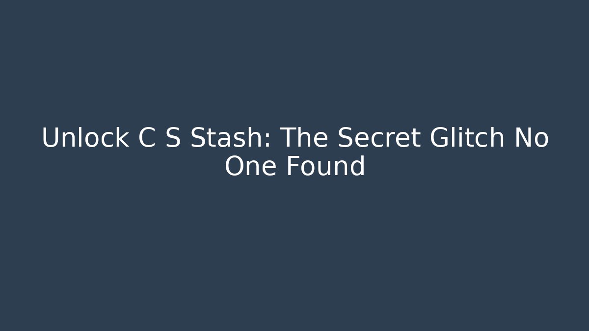 Unlock C S Stash: The Secret Glitch No One Found