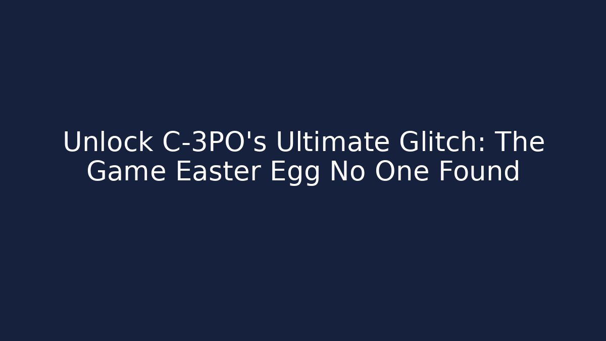 Unlock C-3PO's Ultimate Glitch: The Game Easter Egg No One Found