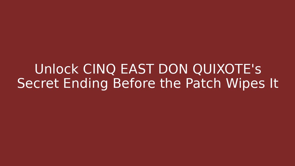 Unlock CINQ EAST DON QUIXOTE's Secret Ending Before the Patch Wipes It
