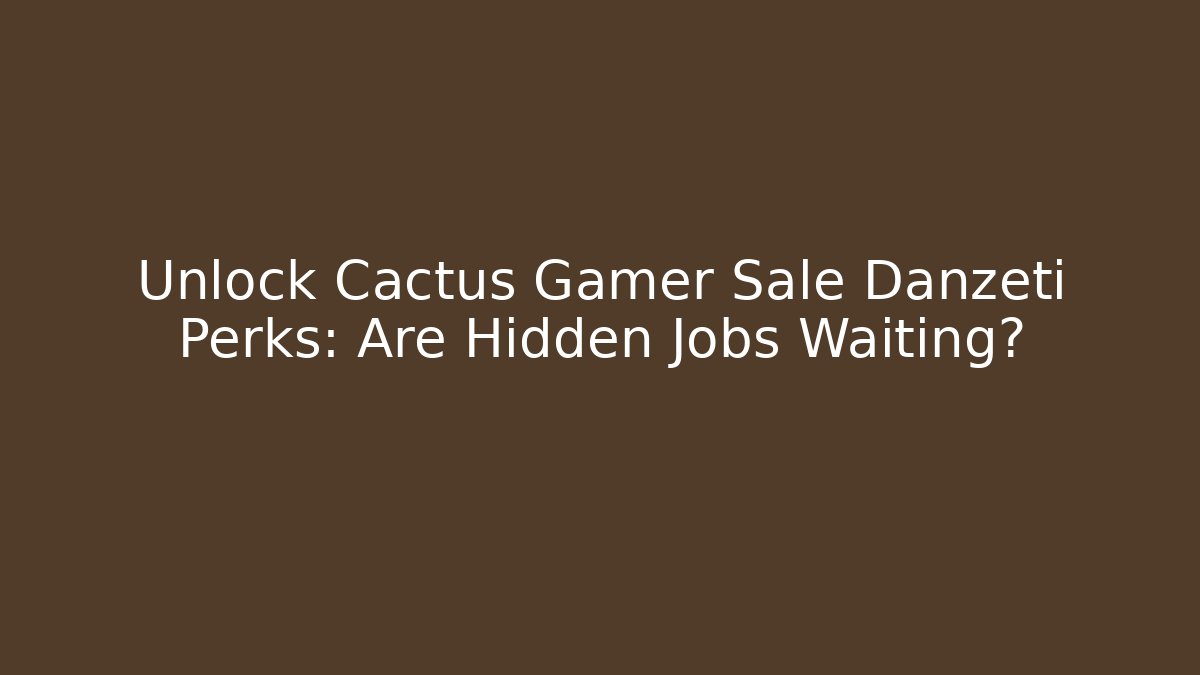 Unlock Cactus Gamer Sale Danzeti Perks: Are Hidden Jobs Waiting?