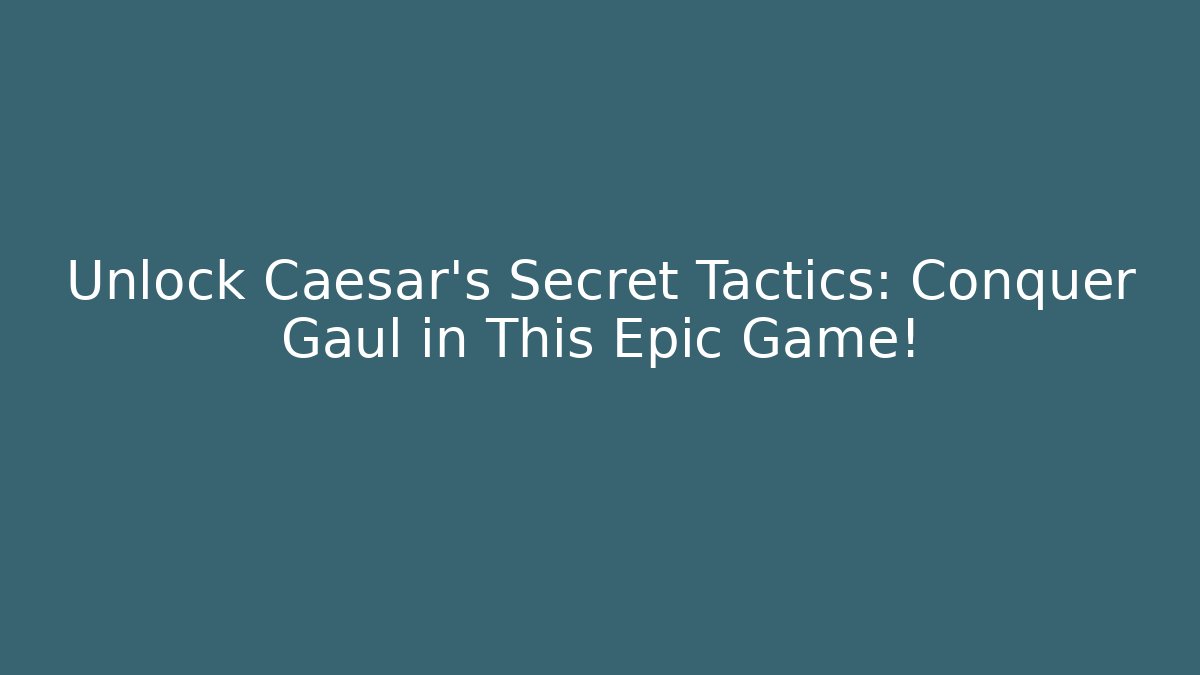 Unlock Caesar's Secret Tactics: Conquer Gaul in This Epic Game!