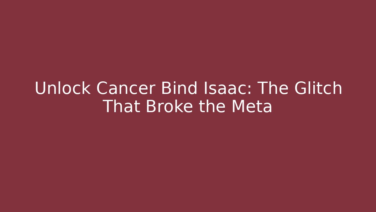 Unlock Cancer Bind Isaac: The Glitch That Broke the Meta