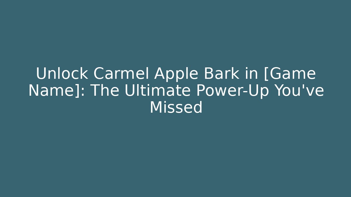 Unlock Carmel Apple Bark in [Game Name]: The Ultimate Power-Up You’ve Missed