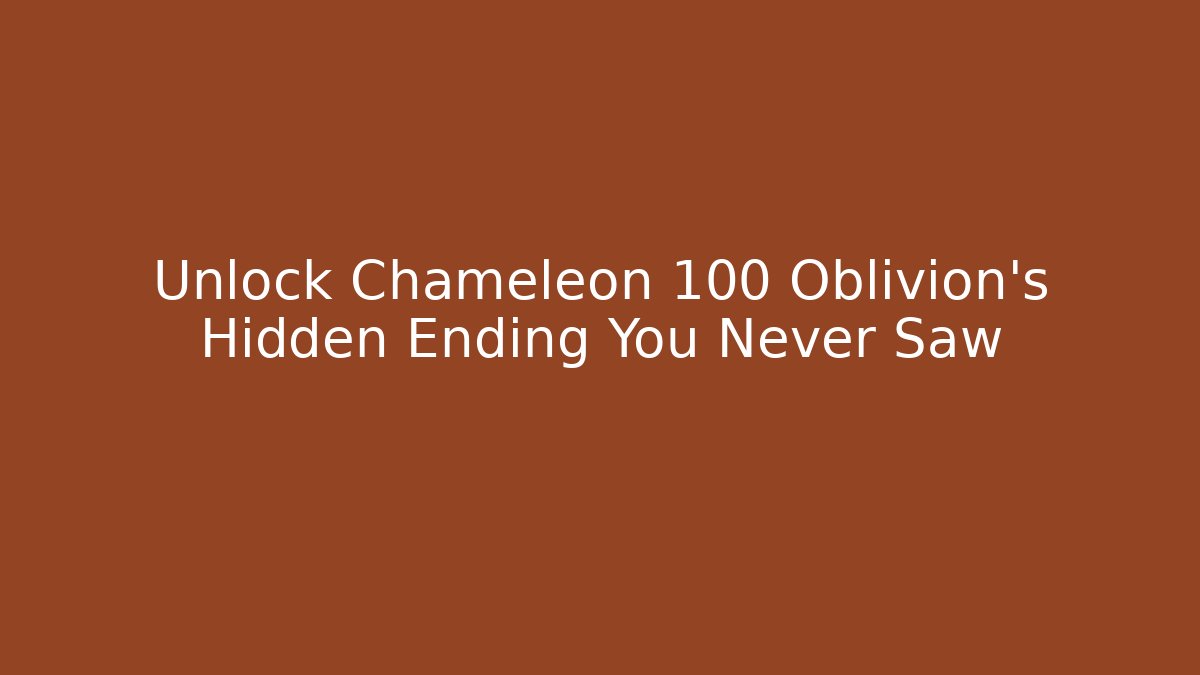 Unlock Chameleon 100 Oblivion's Hidden Ending You Never Saw