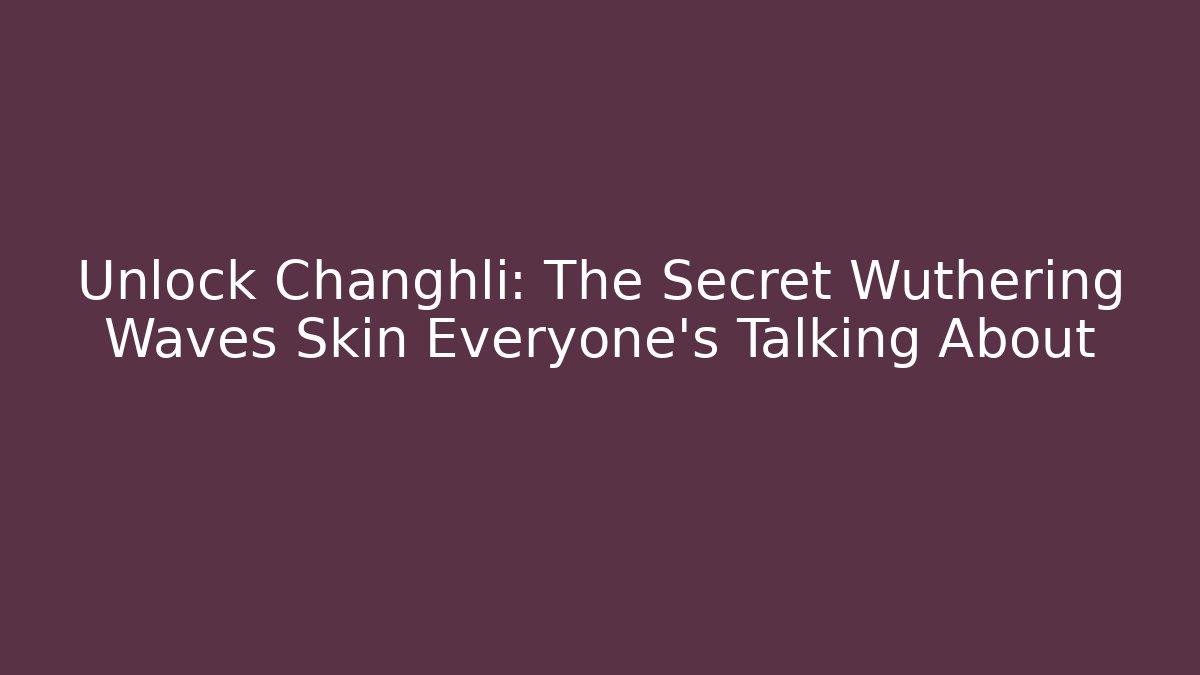 Unlock Changhli: The Secret Wuthering Waves Skin Everyone's Talking About