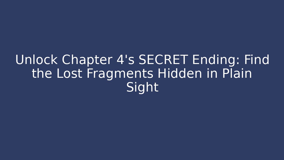 Unlock Chapter 4's SECRET Ending: Find the Lost Fragments Hidden in Plain Sight