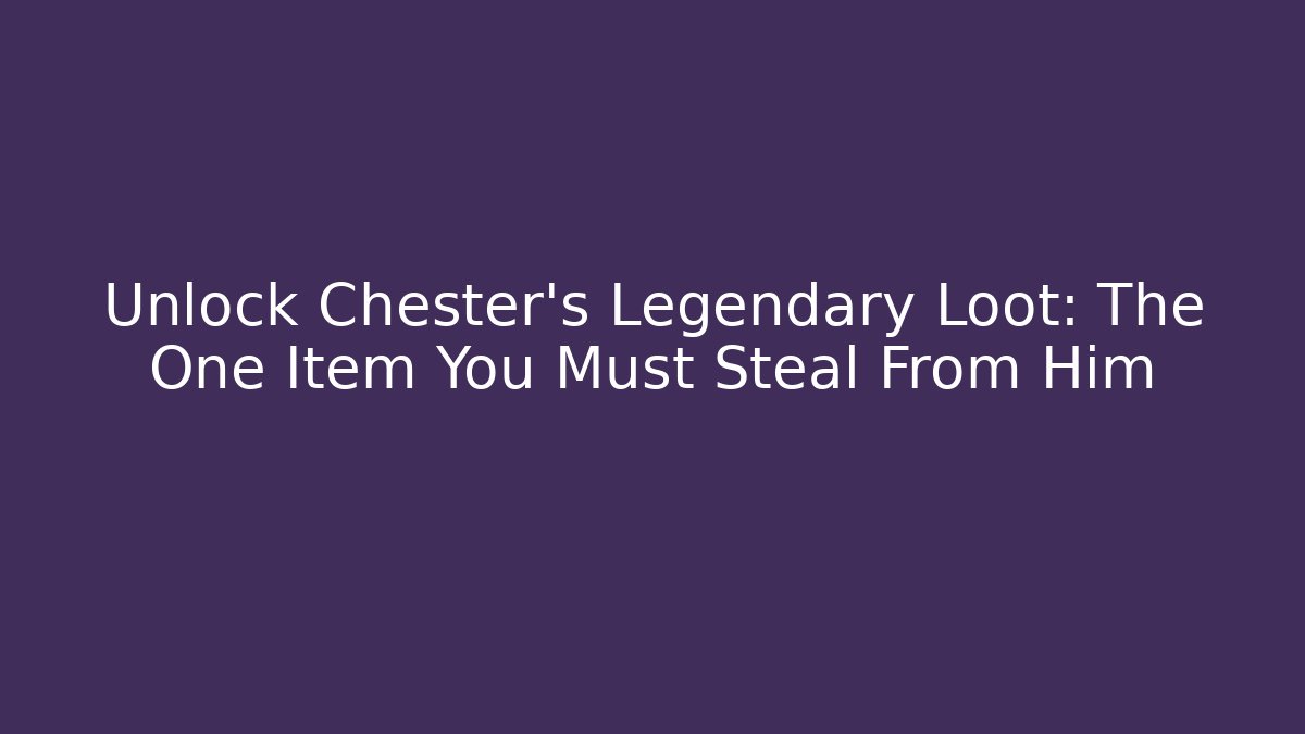 Unlock Chester's Legendary Loot: The One Item You Must Steal From Him