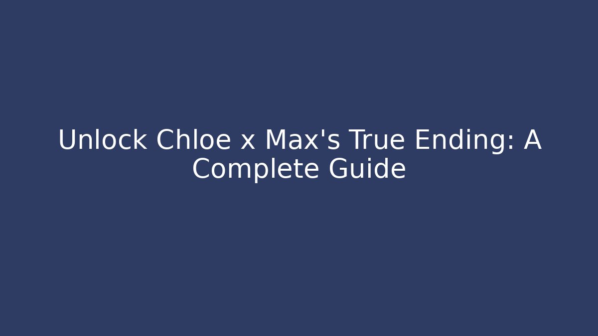 Unlock Chloe x Max's True Ending: A Complete Guide