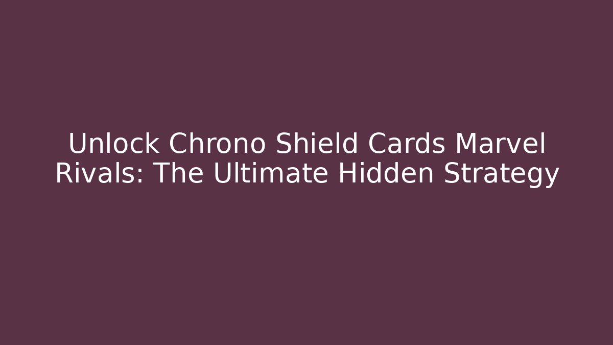 Unlock Chrono Shield Cards Marvel Rivals: The Ultimate Hidden Strategy