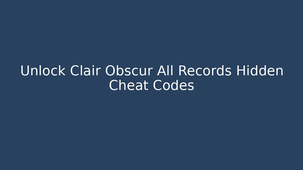Unlock Clair Obscur All Records Hidden Cheat Codes