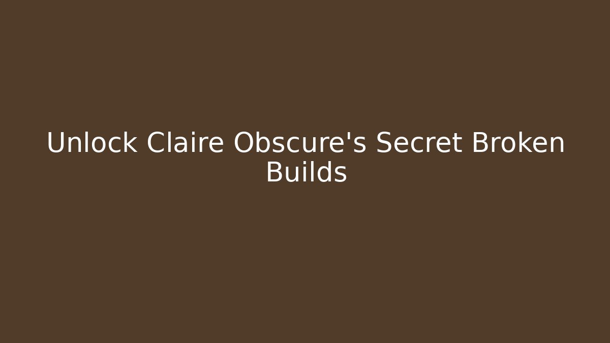 Unlock Claire Obscure's Secret Broken Builds