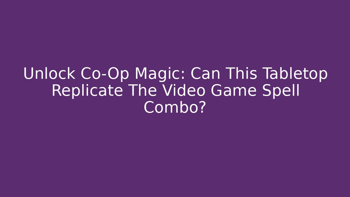Unlock Co-Op Magic: Can This Tabletop Replicate The Video Game Spell Combo?