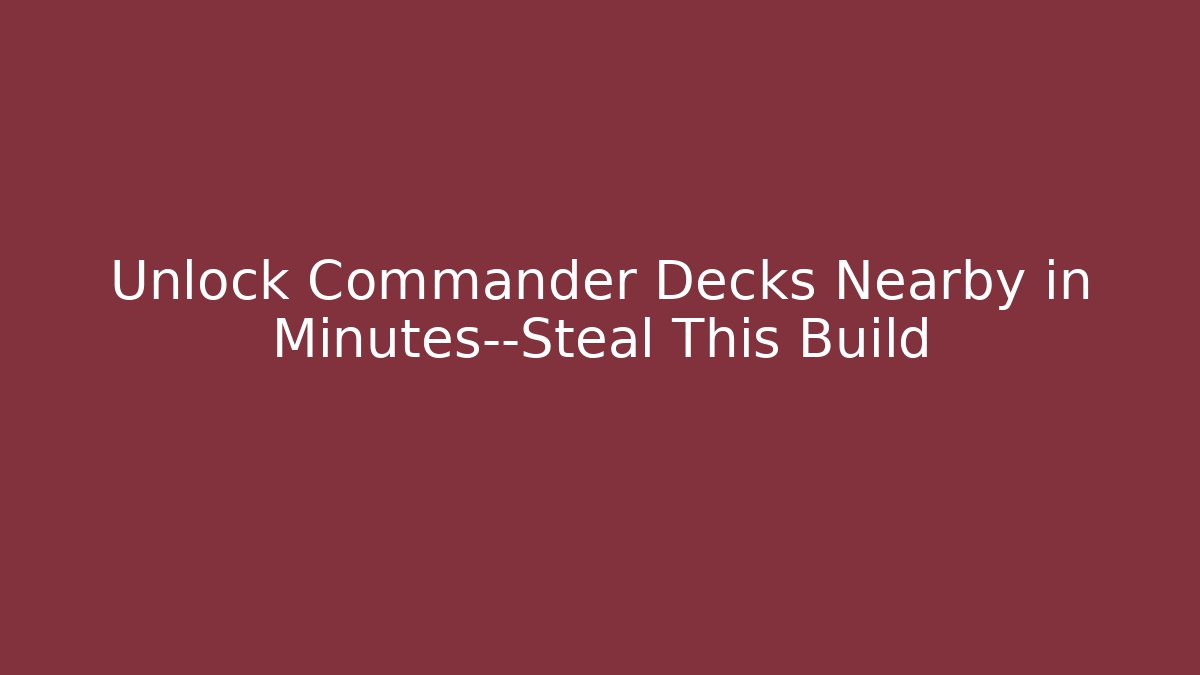 Unlock Commander Decks Nearby in Minutes—Steal This Build