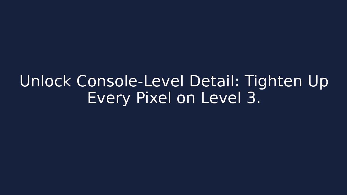 Unlock Console-Level Detail: Tighten Up Every Pixel on Level 3.