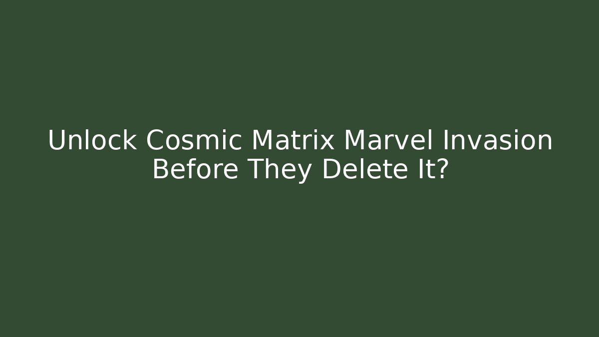 Unlock Cosmic Matrix Marvel Invasion Before They Delete It?