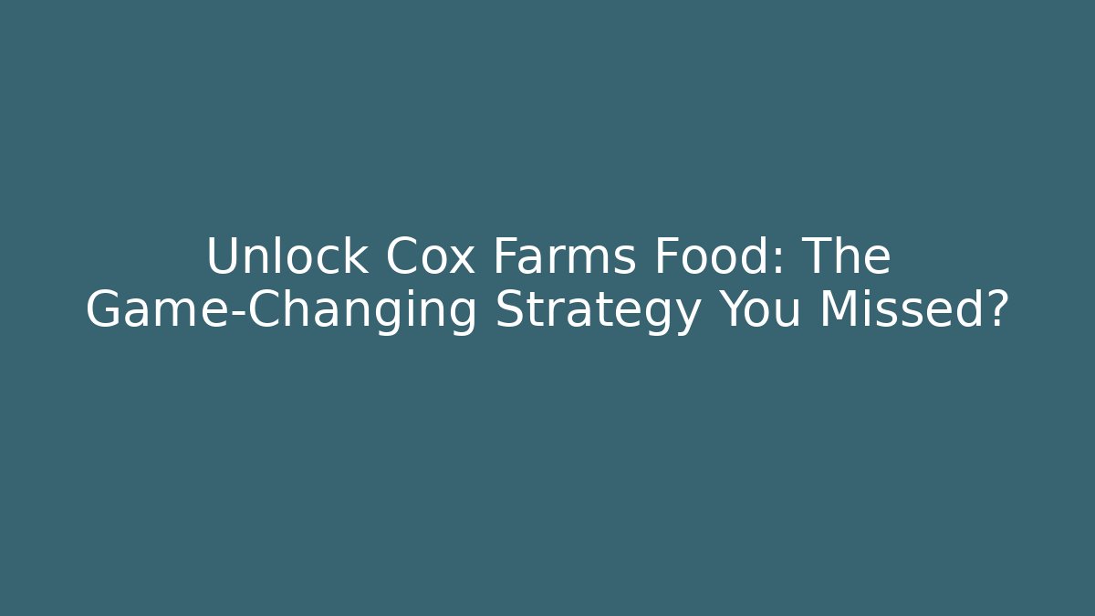 Unlock Cox Farms Food: The Game-Changing Strategy You Missed?
