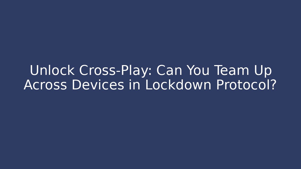 Unlock Cross-Play: Can You Team Up Across Devices in Lockdown Protocol?