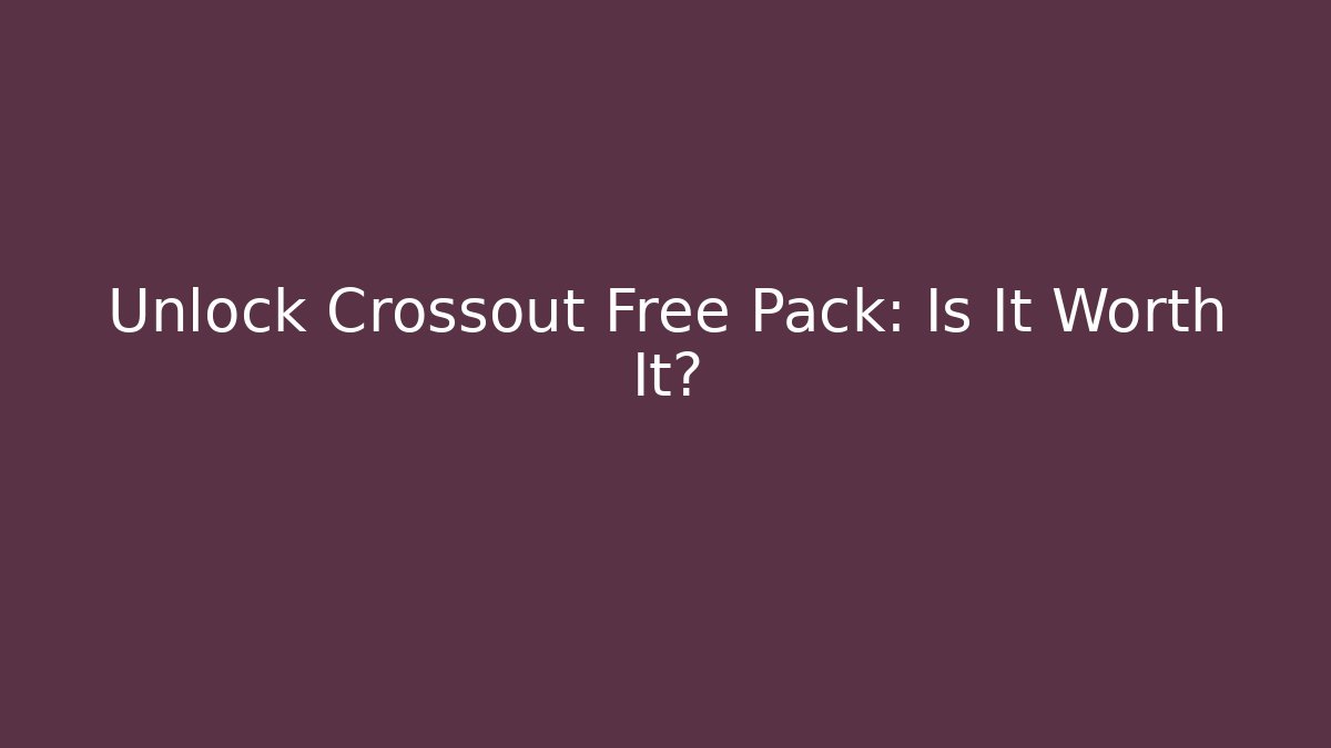Unlock Crossout Free Pack: Is It Worth It?