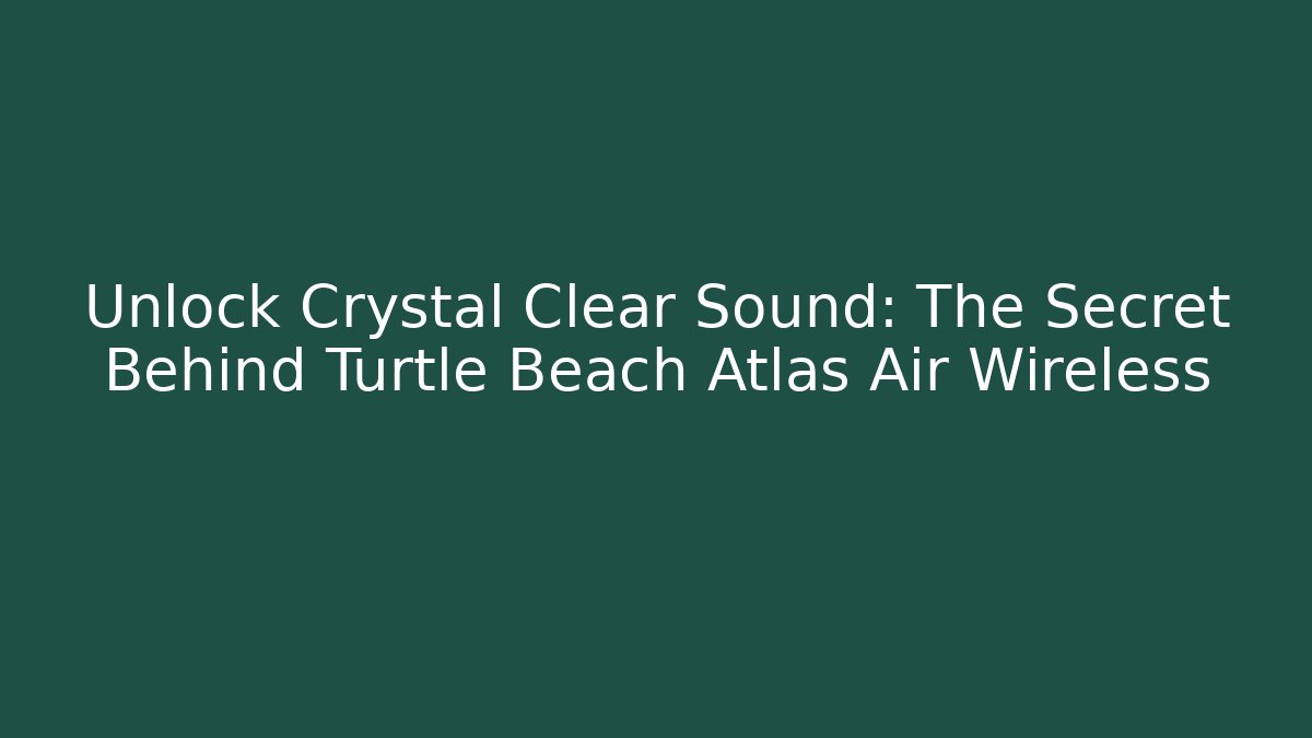 Unlock Crystal Clear Sound: The Secret Behind Turtle Beach Atlas Air Wireless