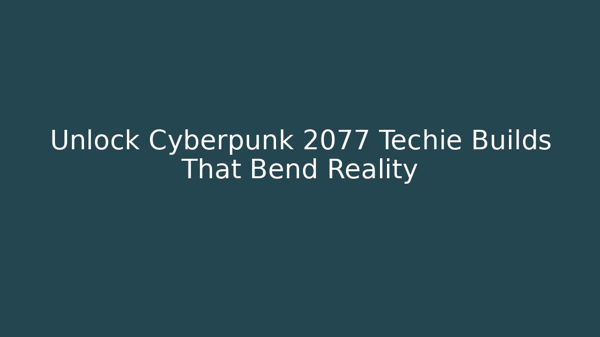 Unlock Cyberpunk 2077 Techie Builds That Bend Reality