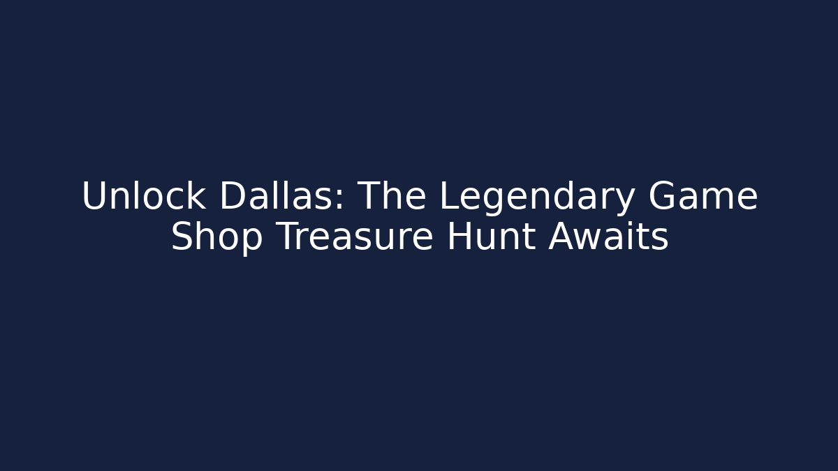 Unlock Dallas: The Legendary Game Shop Treasure Hunt Awaits