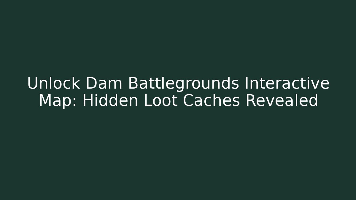 Unlock Dam Battlegrounds Interactive Map: Hidden Loot Caches Revealed