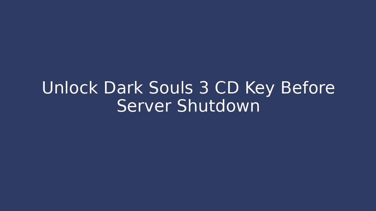 Unlock Dark Souls 3 CD Key Before Server Shutdown