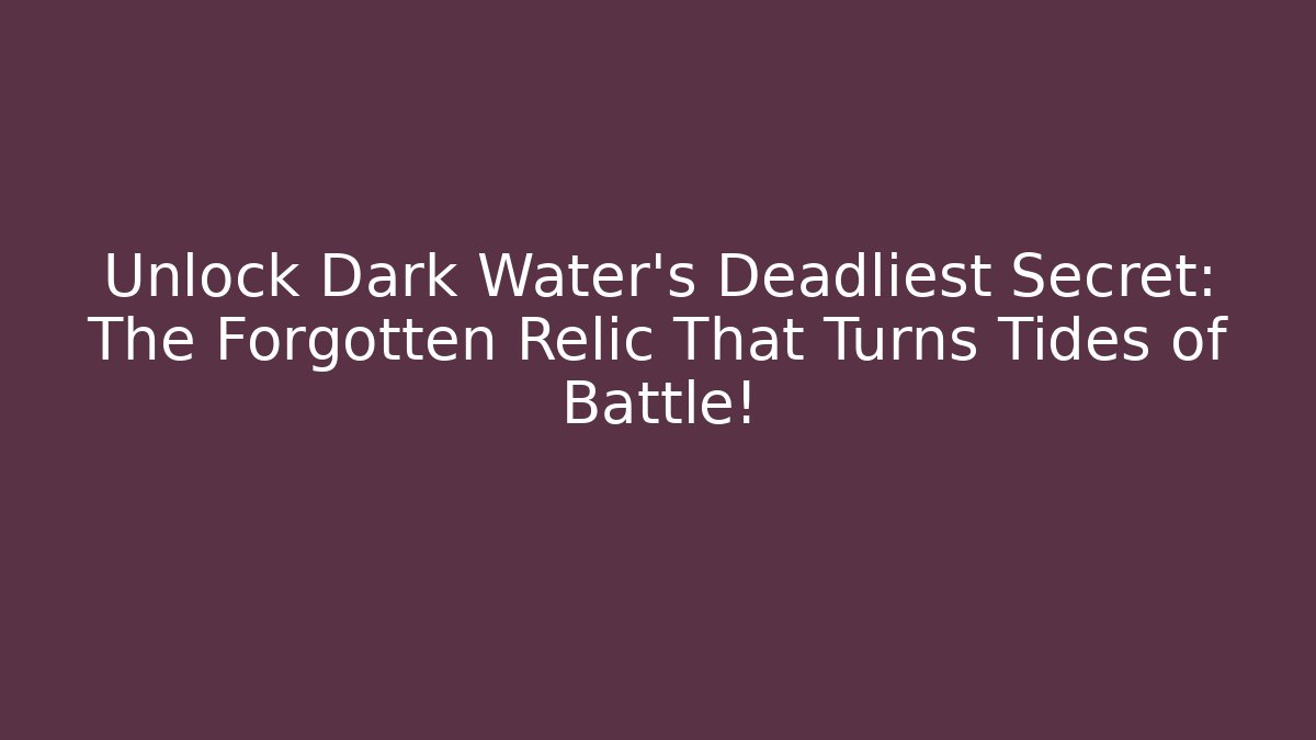 Unlock Dark Water's Deadliest Secret: The Forgotten Relic That Turns Tides of Battle!