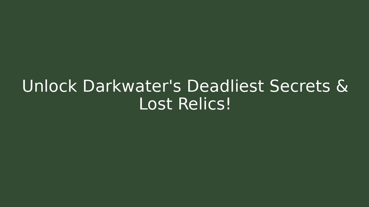 Unlock Darkwater's Deadliest Secrets & Lost Relics!