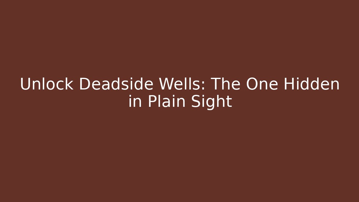 Unlock Deadside Wells: The One Hidden in Plain Sight