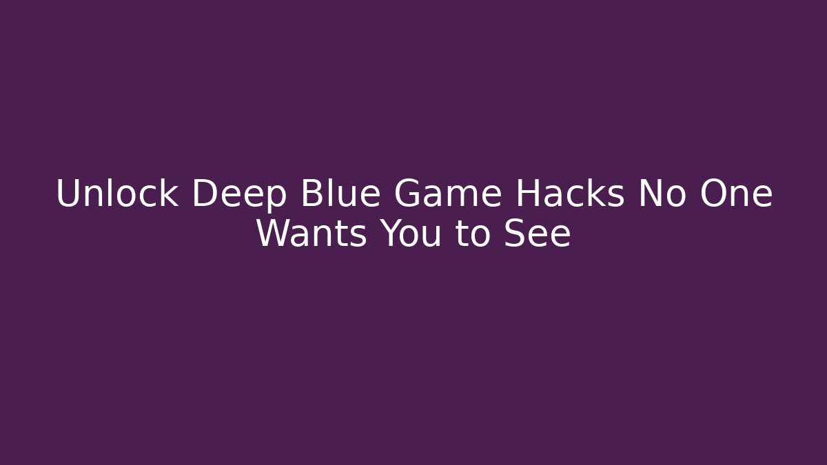 Unlock Deep Blue Game Hacks No One Wants You to See