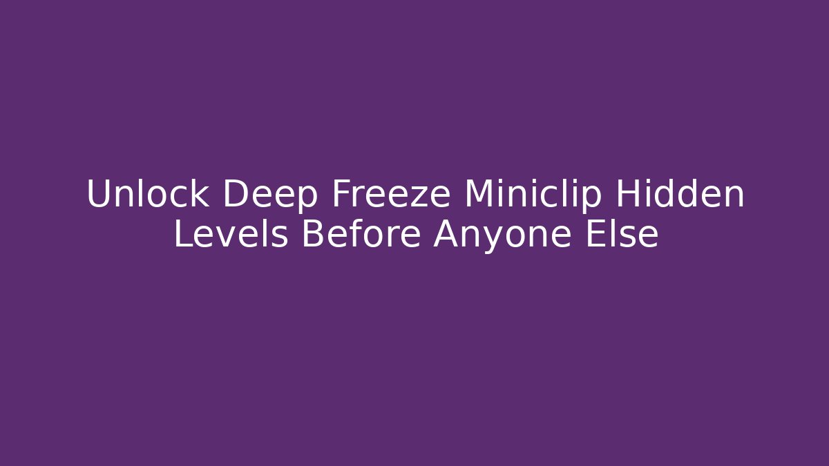 Unlock Deep Freeze Miniclip Hidden Levels Before Anyone Else