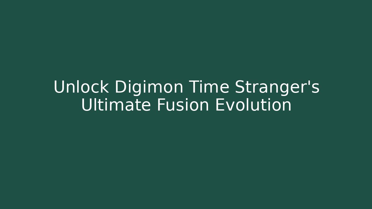Unlock Digimon Time Stranger's Ultimate Fusion Evolution