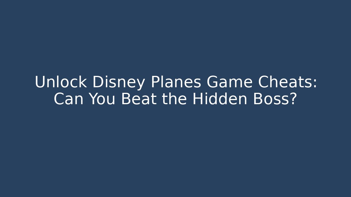 Unlock Disney Planes Game Cheats: Can You Beat the Hidden Boss?
