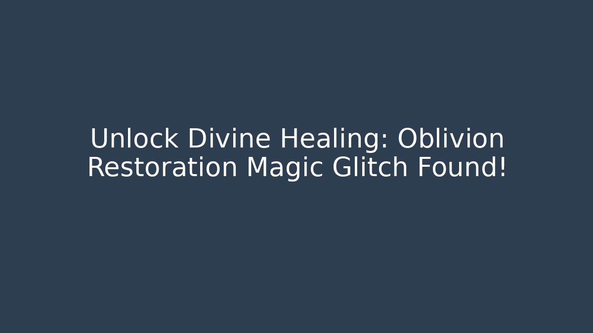 Unlock Divine Healing: Oblivion Restoration Magic Glitch Found!