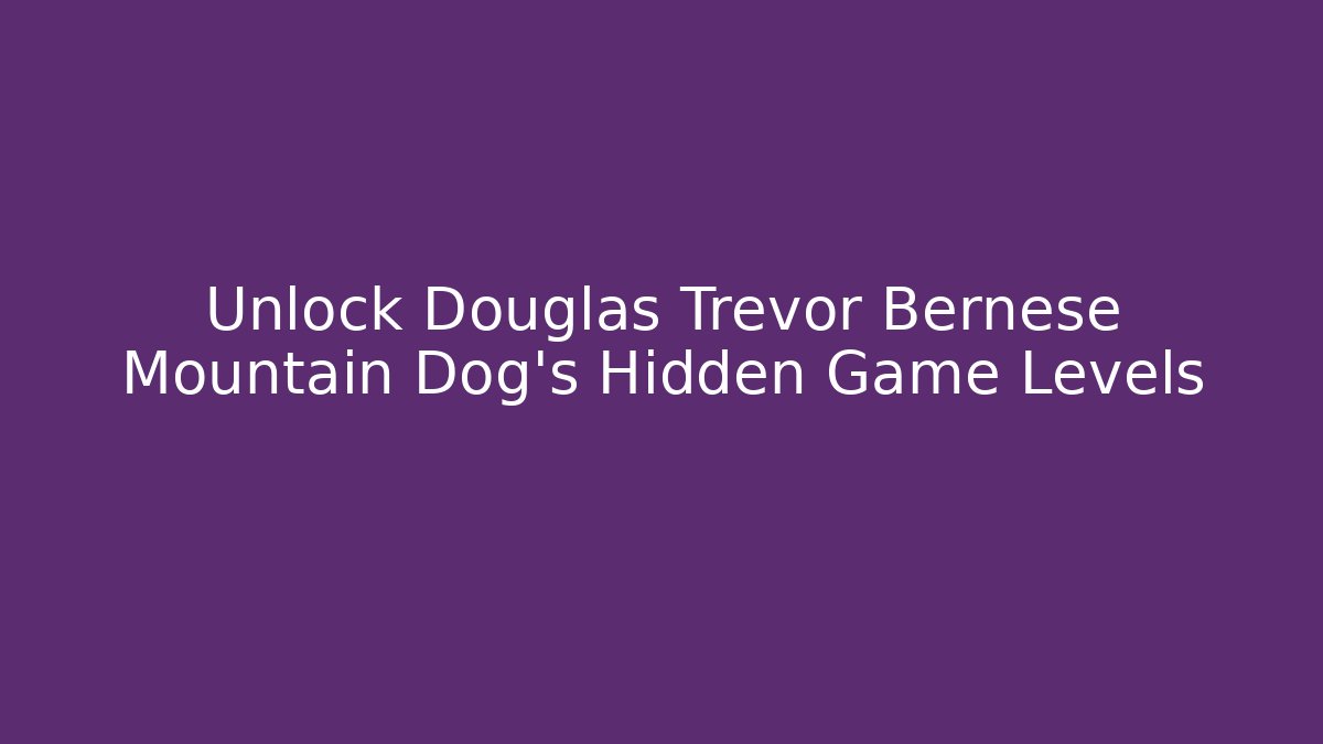 Unlock Douglas Trevor Bernese Mountain Dog's Hidden Game Levels