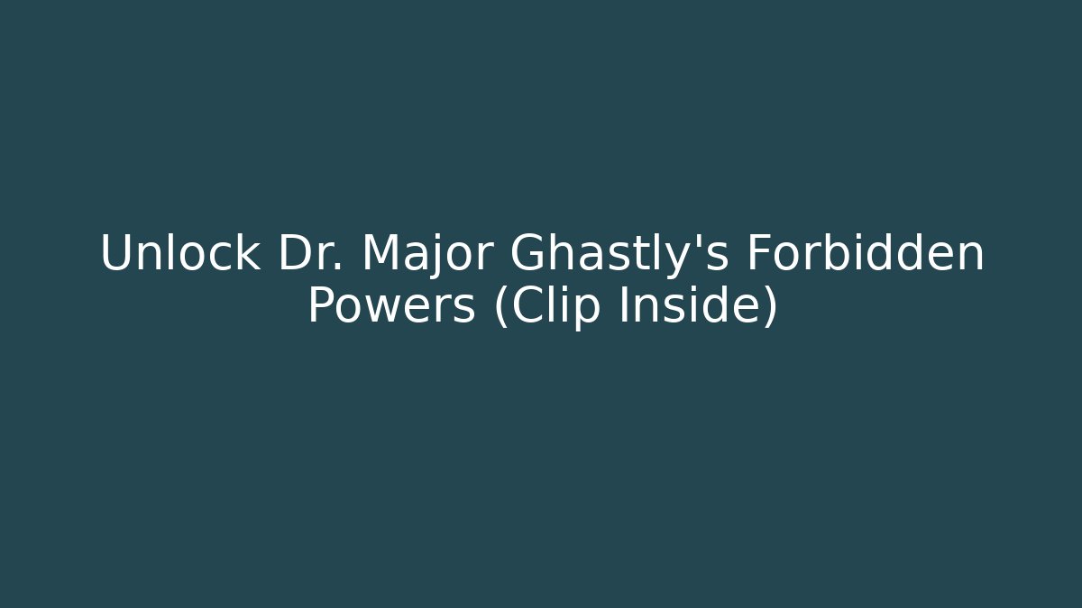 Unlock Dr. Major Ghastly's Forbidden Powers (Clip Inside)
