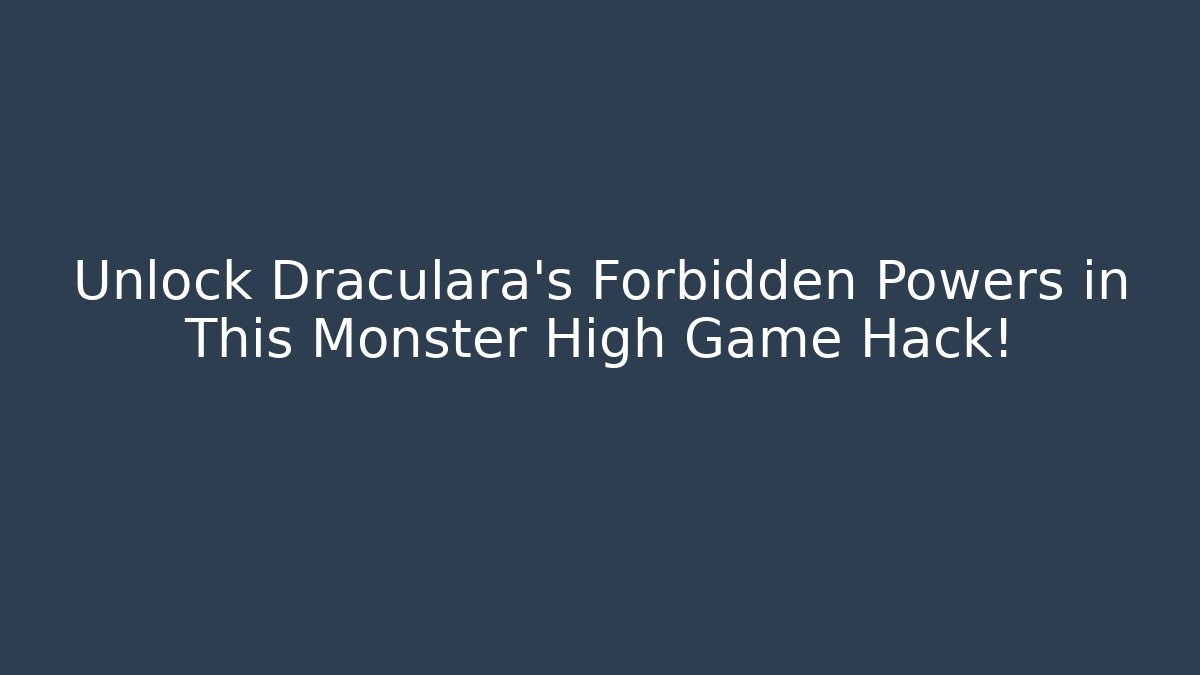 Unlock Draculara's Forbidden Powers in This Monster High Game Hack!