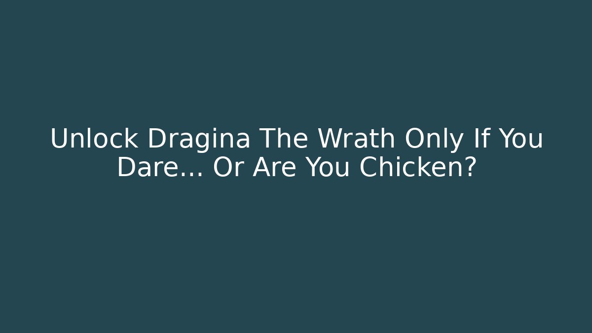 Unlock Dragina The Wrath Only If You Dare… Or Are You Chicken?