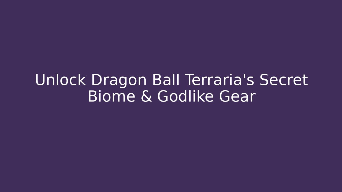 Unlock Dragon Ball Terraria’s Secret Biome & Godlike Gear