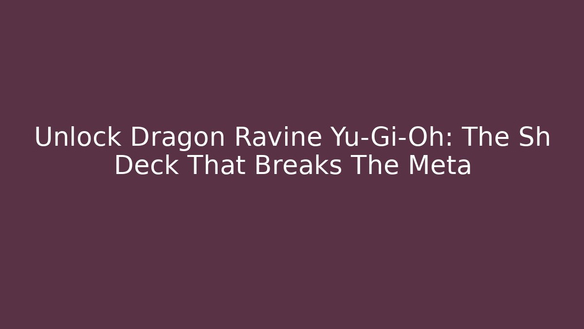 Unlock Dragon Ravine Yu-Gi-Oh: The Sh Deck That Breaks The Meta
