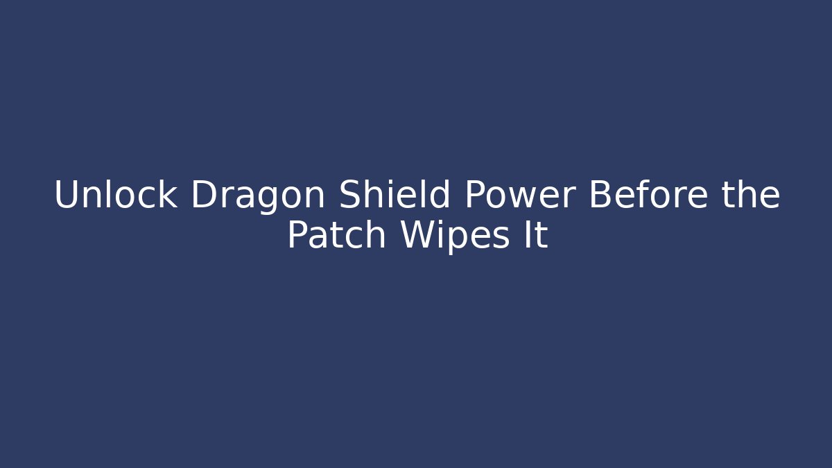 Unlock Dragon Shield Power Before the Patch Wipes It