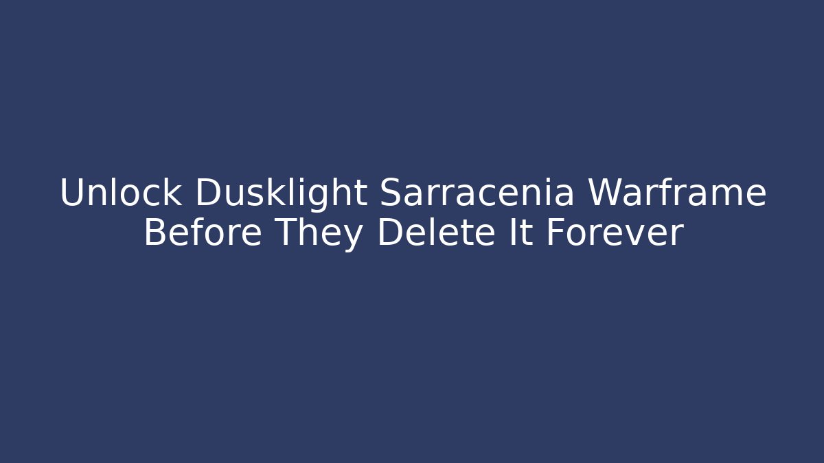 Unlock Dusklight Sarracenia Warframe Before They Delete It Forever