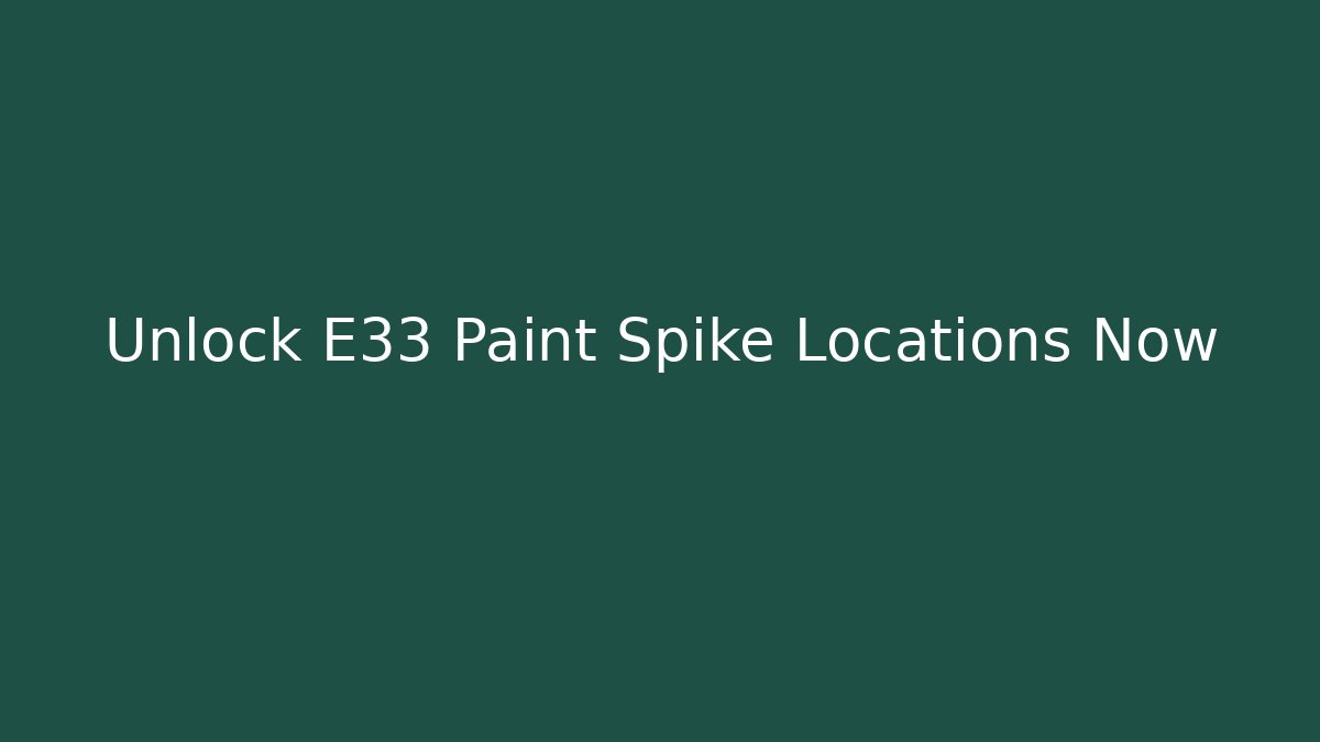 Unlock E33 Paint Spike Locations Now
