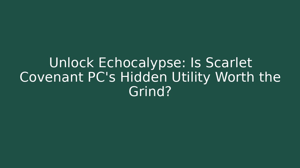 Unlock Echocalypse: Is Scarlet Covenant PC's Hidden Utility Worth the Grind?
