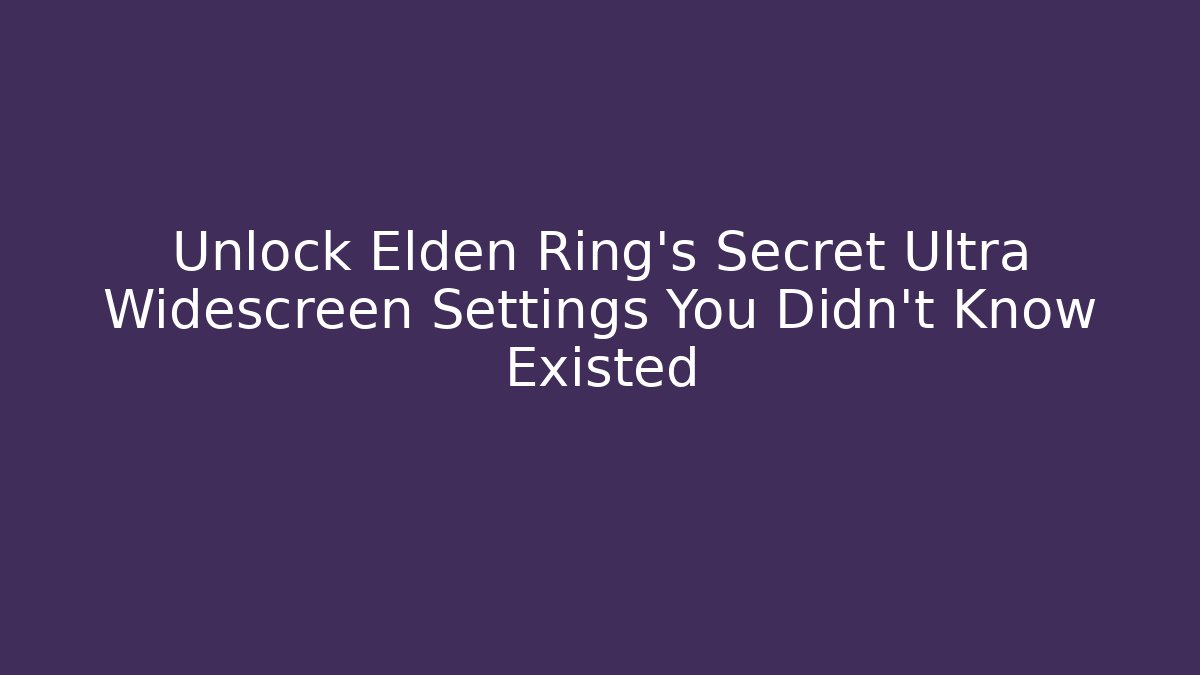 Unlock Elden Ring’s Secret Ultra Widescreen Settings You Didn’t Know Existed