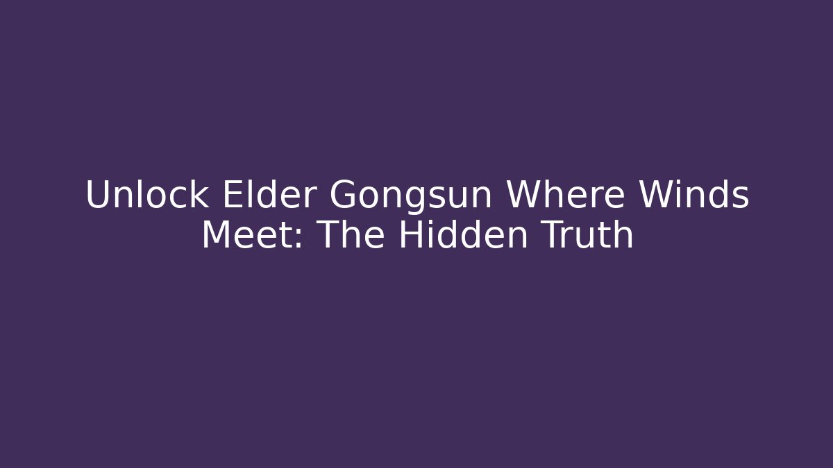 Unlock Elder Gongsun Where Winds Meet: The Hidden Truth