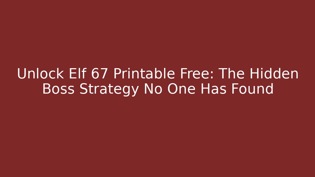 Unlock Elf 67 Printable Free: The Hidden Boss Strategy No One Has Found