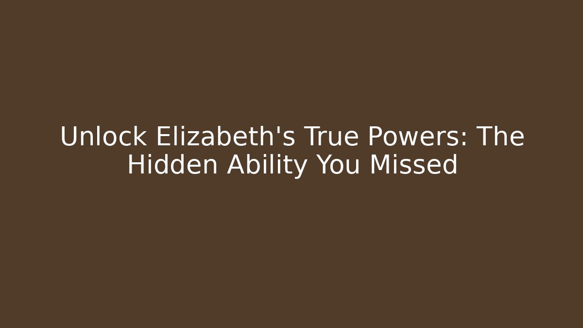 Unlock Elizabeth's True Powers: The Hidden Ability You Missed